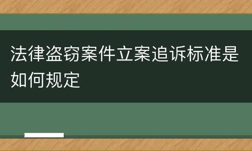 法律盗窃案件立案追诉标准是如何规定