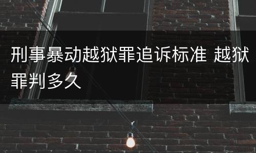 刑事暴动越狱罪追诉标准 越狱罪判多久