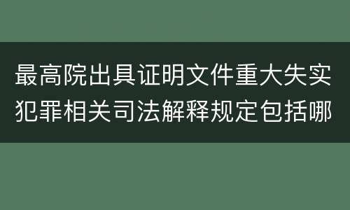 最高院出具证明文件重大失实犯罪相关司法解释规定包括哪些内容