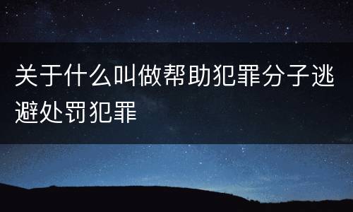 关于什么叫做帮助犯罪分子逃避处罚犯罪