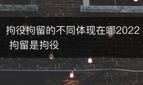 拘役拘留的不同体现在哪2022 拘留是拘役