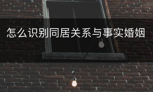 怎么识别同居关系与事实婚姻