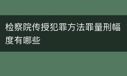 检察院传授犯罪方法罪量刑幅度有哪些