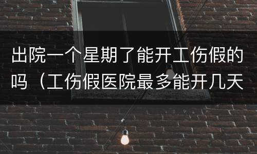 出院一个星期了能开工伤假的吗（工伤假医院最多能开几天?）