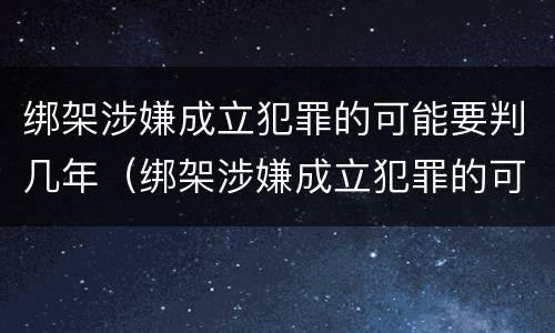 绑架涉嫌成立犯罪的可能要判几年（绑架涉嫌成立犯罪的可能要判几年缓刑）