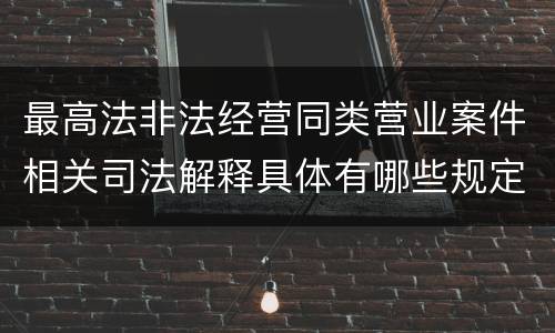 最高法非法经营同类营业案件相关司法解释具体有哪些规定