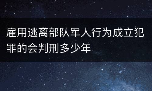 雇用逃离部队军人行为成立犯罪的会判刑多少年
