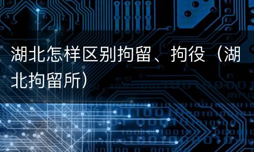 湖北怎样区别拘留、拘役（湖北拘留所）