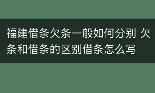 福建借条欠条一般如何分别 欠条和借条的区别借条怎么写