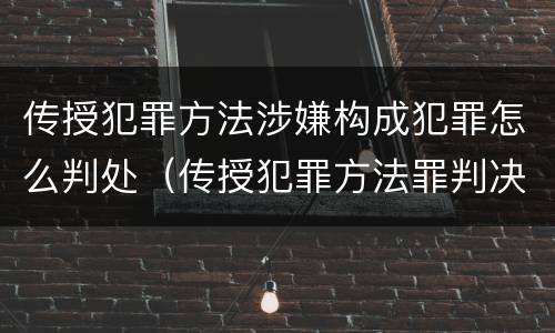 传授犯罪方法涉嫌构成犯罪怎么判处（传授犯罪方法罪判决）