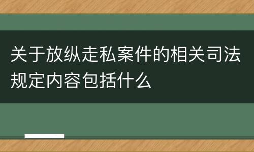 关于放纵走私案件的相关司法规定内容包括什么