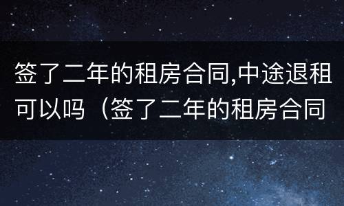 签了二年的租房合同,中途退租可以吗（签了二年的租房合同,中途退租可以吗）
