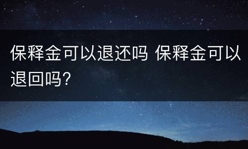 保释金可以退还吗 保释金可以退回吗?
