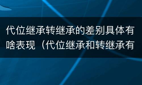 代位继承转继承的差别具体有啥表现（代位继承和转继承有哪些区别）