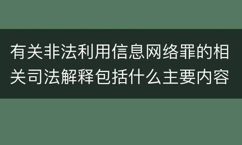 有关非法利用信息网络罪的相关司法解释包括什么主要内容