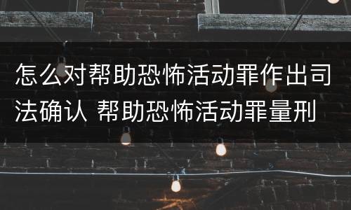 怎么对帮助恐怖活动罪作出司法确认 帮助恐怖活动罪量刑
