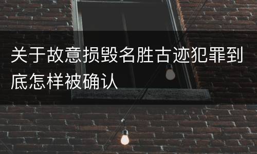 关于故意损毁名胜古迹犯罪到底怎样被确认