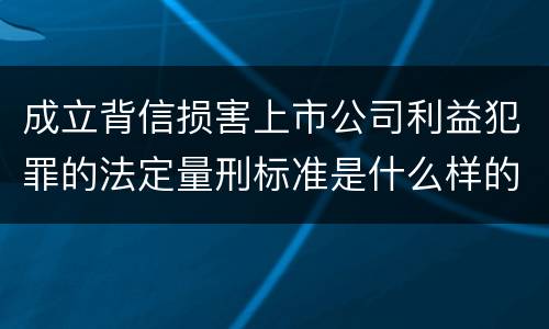成立背信损害上市公司利益犯罪的法定量刑标准是什么样的