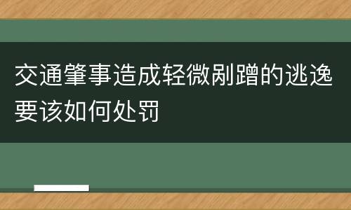 交通肇事造成轻微剐蹭的逃逸要该如何处罚