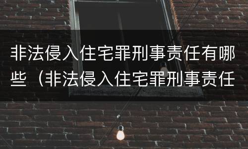非法侵入住宅罪刑事责任有哪些（非法侵入住宅罪刑事责任有哪些）