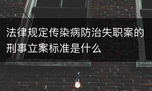 法律规定传染病防治失职案的刑事立案标准是什么