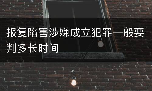 报复陷害涉嫌成立犯罪一般要判多长时间