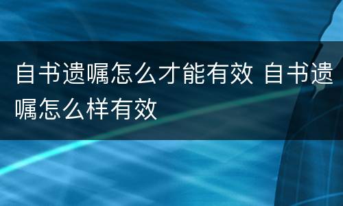 自书遗嘱怎么才能有效 自书遗嘱怎么样有效