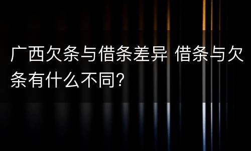 广西欠条与借条差异 借条与欠条有什么不同?