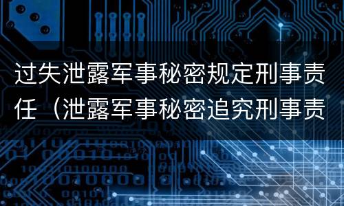 过失泄露军事秘密规定刑事责任（泄露军事秘密追究刑事责任）