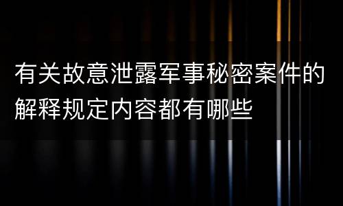 有关故意泄露军事秘密案件的解释规定内容都有哪些