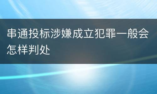 串通投标涉嫌成立犯罪一般会怎样判处