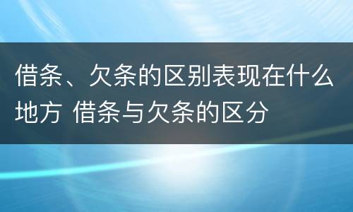 借条、欠条的区别表现在什么地方 借条与欠条的区分