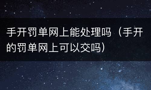 手开罚单网上能处理吗（手开的罚单网上可以交吗）