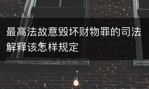 最高法故意毁坏财物罪的司法解释该怎样规定