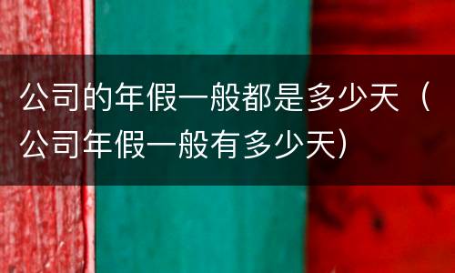 公司的年假一般都是多少天（公司年假一般有多少天）