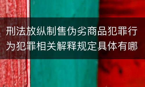 刑法放纵制售伪劣商品犯罪行为犯罪相关解释规定具体有哪些重要内容