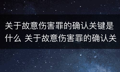 关于故意伤害罪的确认关键是什么 关于故意伤害罪的确认关键是什么