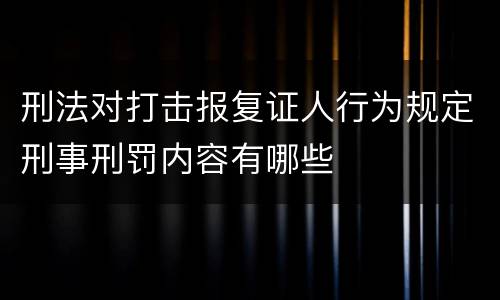 刑法对打击报复证人行为规定刑事刑罚内容有哪些