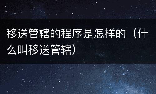 移送管辖的程序是怎样的（什么叫移送管辖）