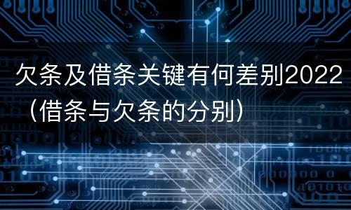 欠条及借条关键有何差别2022（借条与欠条的分别）