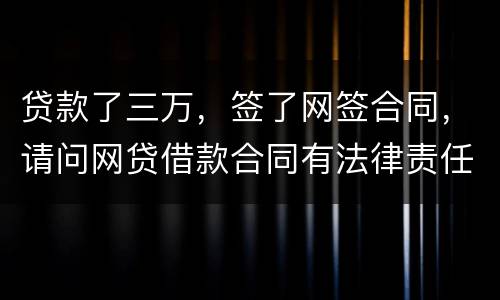 贷款了三万，签了网签合同，请问网贷借款合同有法律责任吗