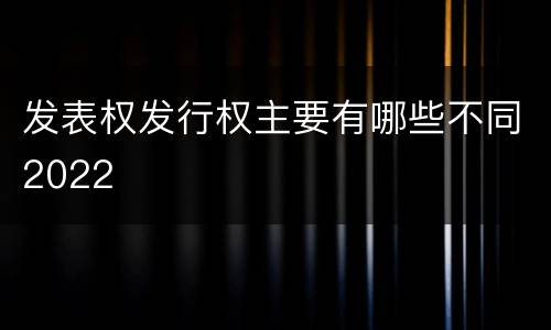 发表权发行权主要有哪些不同2022
