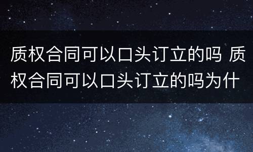 质权合同可以口头订立的吗 质权合同可以口头订立的吗为什么