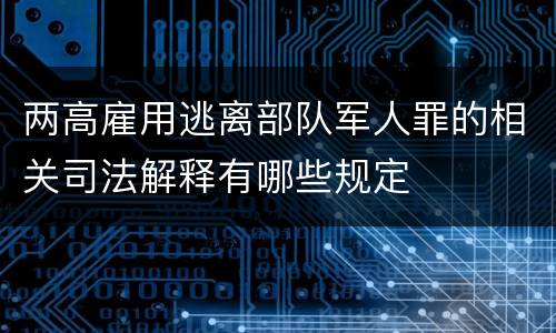 两高雇用逃离部队军人罪的相关司法解释有哪些规定