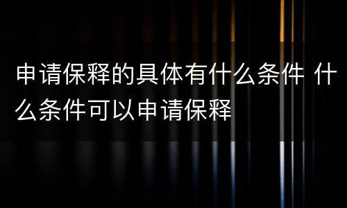申请保释的具体有什么条件 什么条件可以申请保释
