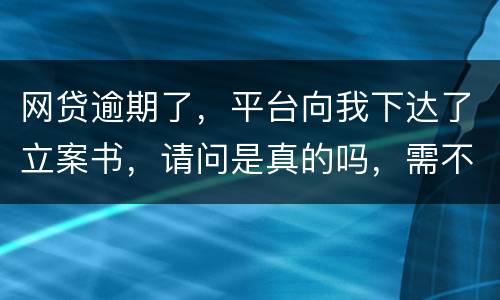网贷逾期了，平台向我下达了立案书，请问是真的吗，需不需要还款