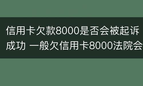 信用卡欠款8000是否会被起诉成功 一般欠信用卡8000法院会不会处理