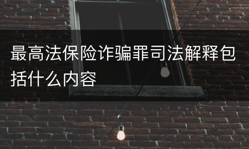 最高法保险诈骗罪司法解释包括什么内容