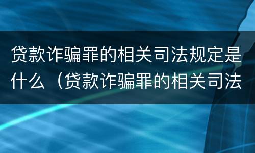贷款诈骗罪的相关司法规定是什么（贷款诈骗罪的相关司法规定是什么呢）