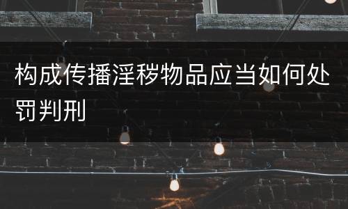 构成传播淫秽物品应当如何处罚判刑